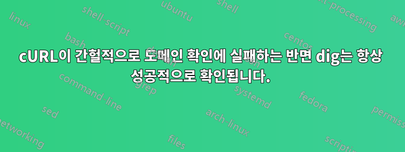 cURL이 간헐적으로 도메인 확인에 실패하는 반면 dig는 항상 성공적으로 확인됩니다.