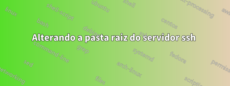 Alterando a pasta raiz do servidor ssh