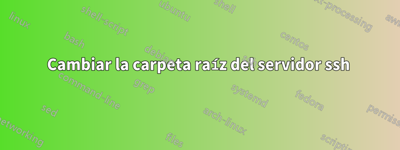 Cambiar la carpeta raíz del servidor ssh