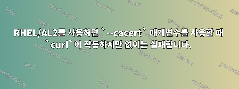 RHEL/AL2를 사용하면 `--cacert` 매개변수를 사용할 때 `curl`이 작동하지만 없이는 실패합니다.