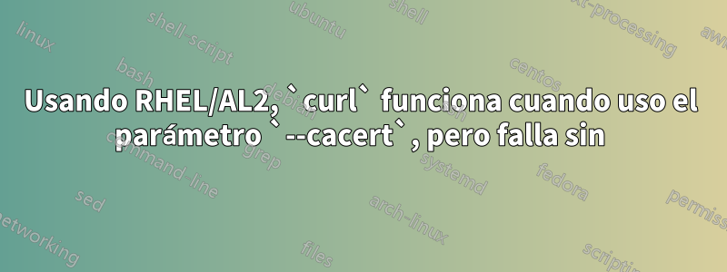 Usando RHEL/AL2, `curl` funciona cuando uso el parámetro `--cacert`, pero falla sin