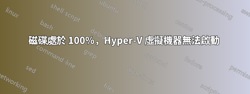 磁碟處於 100%,Hyper-V 虛擬機器無法啟動