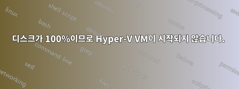디스크가 100%이므로 Hyper-V VM이 시작되지 않습니다.