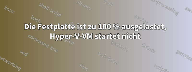 Die Festplatte ist zu 100 % ausgelastet, Hyper-V-VM startet nicht