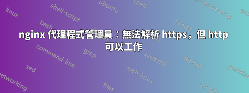 nginx 代理程式管理員：無法解析 https，但 http 可以工作