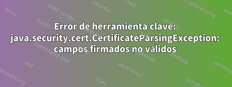 Error de herramienta clave: java.security.cert.CertificateParsingException: campos firmados no válidos