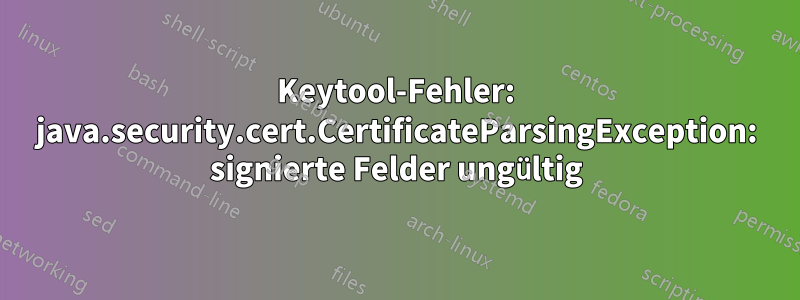 Keytool-Fehler: java.security.cert.CertificateParsingException: signierte Felder ungültig