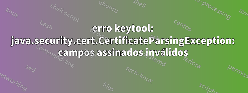 erro keytool: java.security.cert.CertificateParsingException: campos assinados inválidos