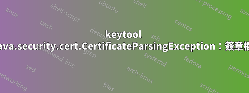 keytool 錯誤：java.security.cert.CertificateParsingException：簽章欄位無效
