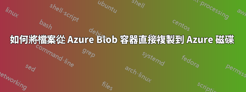 如何將檔案從 Azure Blob 容器直接複製到 Azure 磁碟