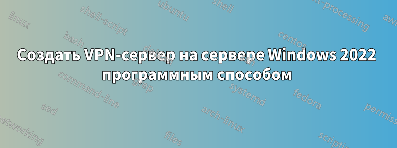 Создать VPN-сервер на сервере Windows 2022 программным способом