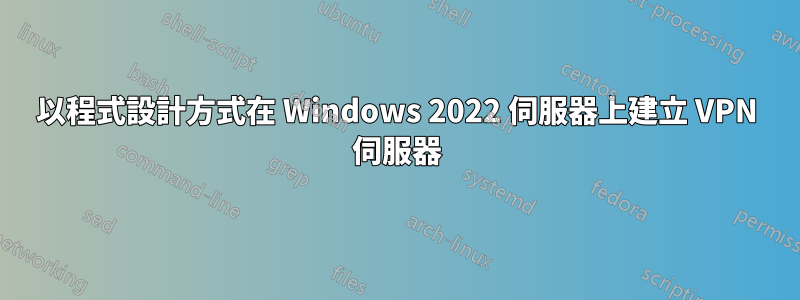 以程式設計方式在 Windows 2022 伺服器上建立 VPN 伺服器