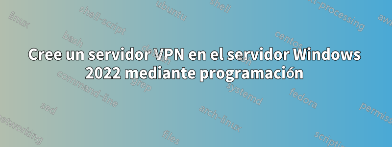 Cree un servidor VPN en el servidor Windows 2022 mediante programación
