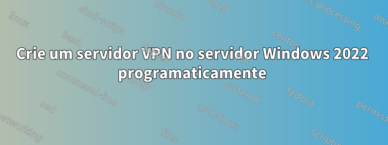 Crie um servidor VPN no servidor Windows 2022 programaticamente