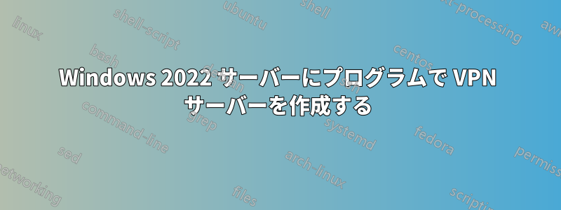 Windows 2022 サーバーにプログラムで VPN サーバーを作成する