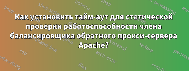 Как установить тайм-аут для статической проверки работоспособности члена балансировщика обратного прокси-сервера Apache?