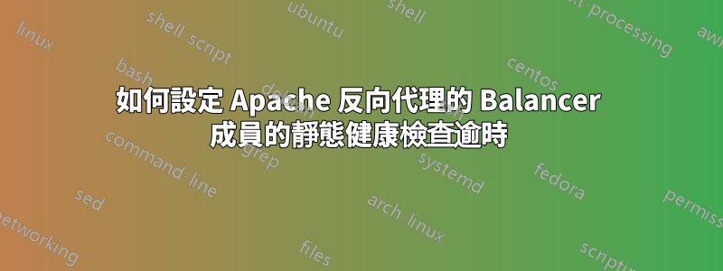 如何設定 Apache 反向代理的 Balancer 成員的靜態健康檢查逾時