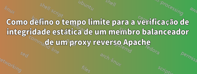 Como defino o tempo limite para a verificação de integridade estática de um membro balanceador de um proxy reverso Apache