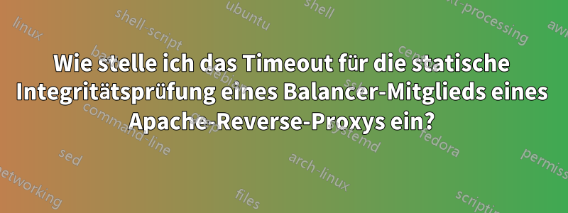 Wie stelle ich das Timeout für die statische Integritätsprüfung eines Balancer-Mitglieds eines Apache-Reverse-Proxys ein?