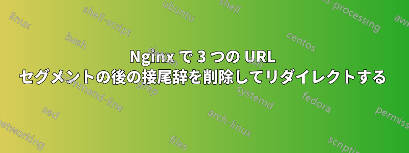 Nginx で 3 つの URL セグメントの後の接尾辞を削除してリダイレクトする
