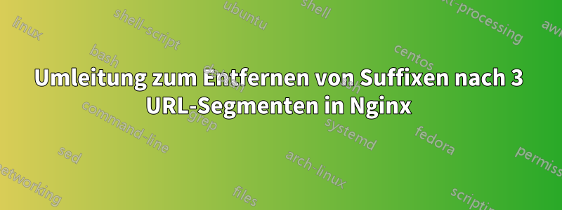 Umleitung zum Entfernen von Suffixen nach 3 URL-Segmenten in Nginx