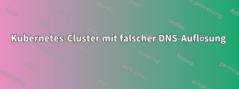 Kubernetes-Cluster mit falscher DNS-Auflösung