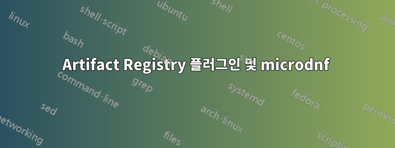 Artifact Registry 플러그인 및 microdnf