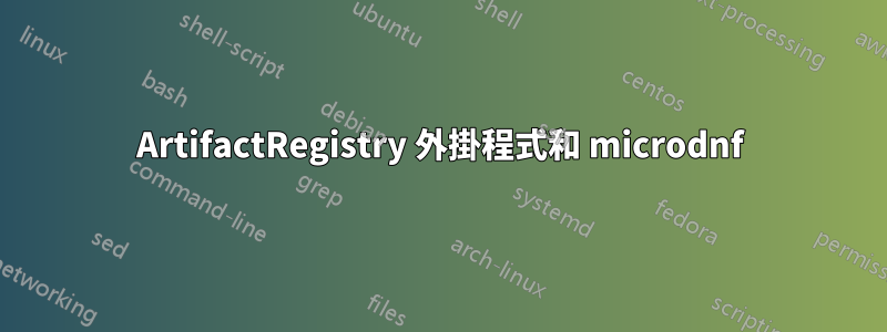 ArtifactRegistry 外掛程式和 microdnf