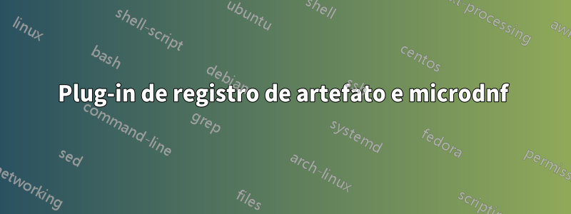 Plug-in de registro de artefato e microdnf