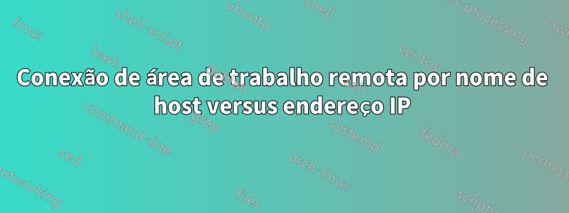 Conexão de área de trabalho remota por nome de host versus endereço IP