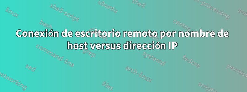 Conexión de escritorio remoto por nombre de host versus dirección IP