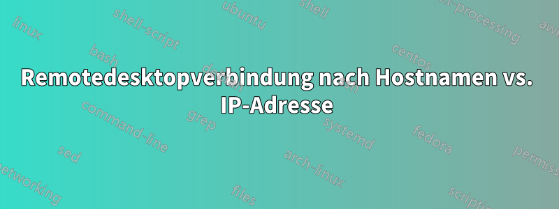Remotedesktopverbindung nach Hostnamen vs. IP-Adresse