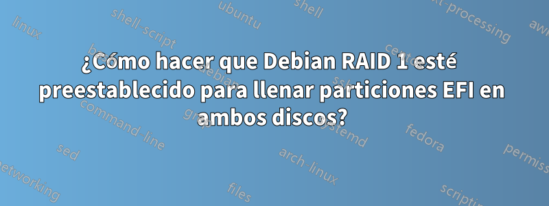 ¿Cómo hacer que Debian RAID 1 esté preestablecido para llenar particiones EFI en ambos discos?