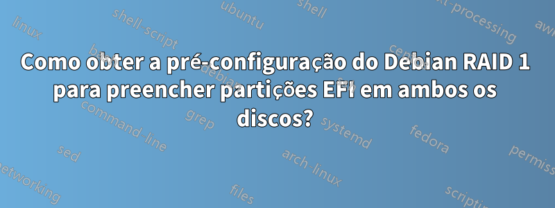 Como obter a pré-configuração do Debian RAID 1 para preencher partições EFI em ambos os discos?