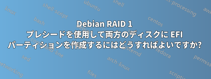 Debian RAID 1 プレシードを使用して両方のディスクに EFI パーティションを作成するにはどうすればよいですか?