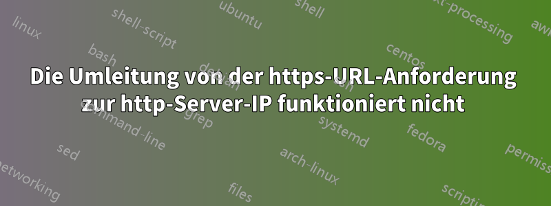 Die Umleitung von der https-URL-Anforderung zur http-Server-IP funktioniert nicht