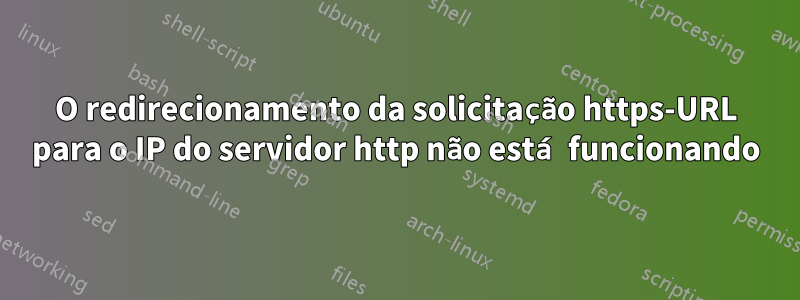 O redirecionamento da solicitação https-URL para o IP do servidor http não está funcionando