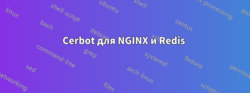Cerbot для NGINX и Redis