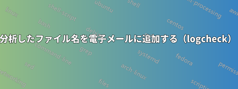 分析したファイル名を電子メールに追加する（logcheck）