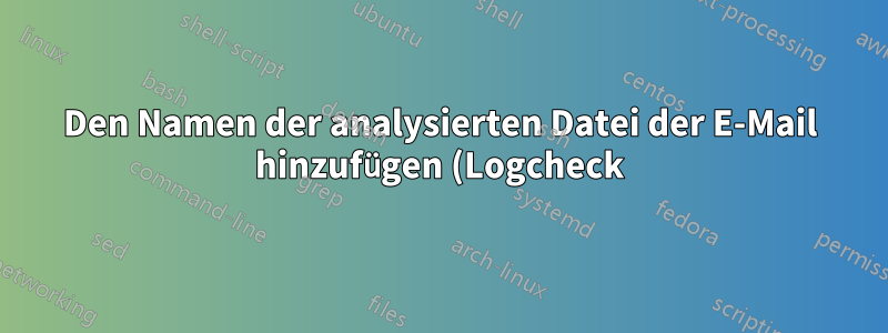 Den Namen der analysierten Datei der E-Mail hinzufügen (Logcheck)