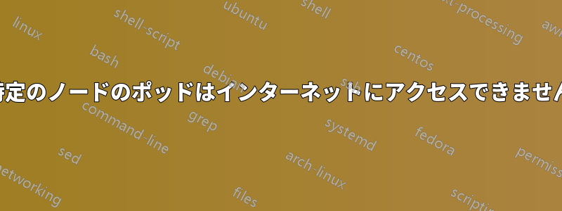 特定のノードのポッドはインターネットにアクセスできません