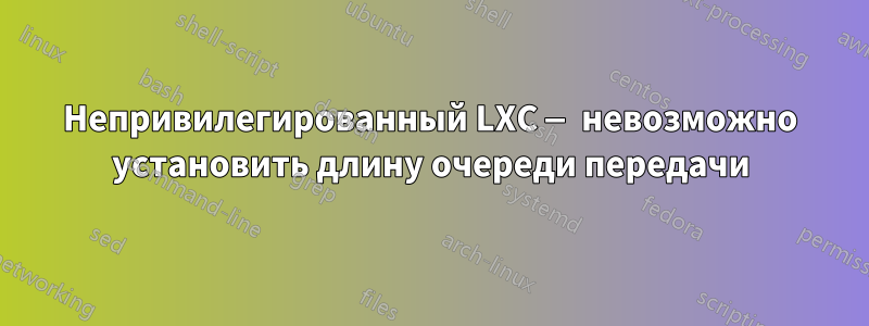 Непривилегированный LXC — невозможно установить длину очереди передачи