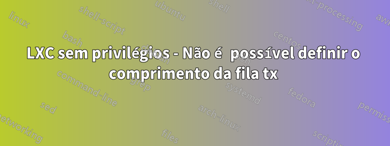 LXC sem privilégios - Não é possível definir o comprimento da fila tx