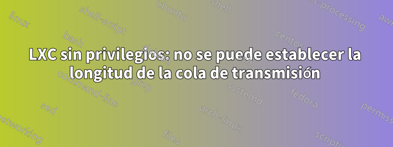 LXC sin privilegios: no se puede establecer la longitud de la cola de transmisión