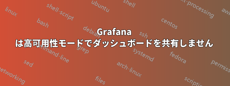 Grafana は高可用性モードでダッシュボードを共有しません