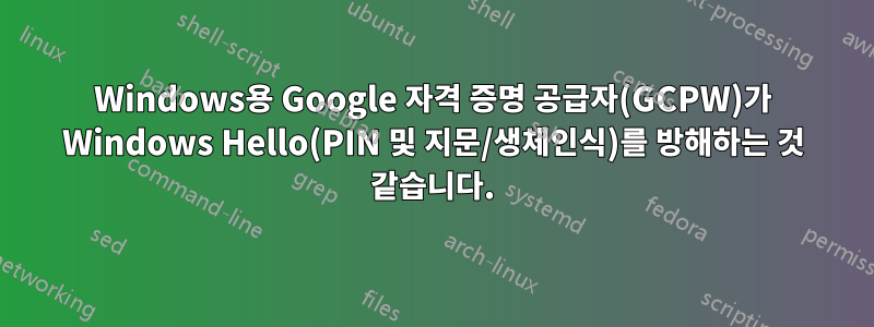 Windows용 Google 자격 증명 공급자(GCPW)가 Windows Hello(PIN 및 지문/생체인식)를 방해하는 것 같습니다.