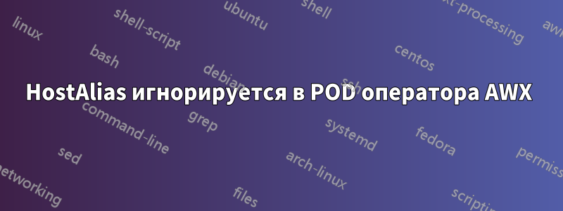 HostAlias ​​игнорируется в POD оператора AWX