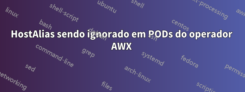 HostAlias ​​sendo ignorado em PODs do operador AWX