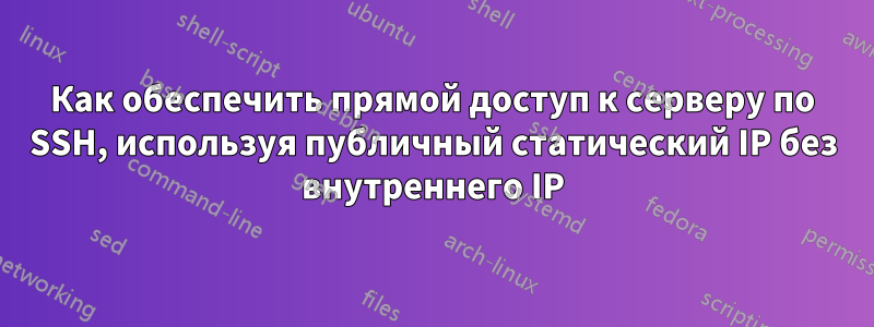Как обеспечить прямой доступ к серверу по SSH, используя публичный статический IP без внутреннего IP