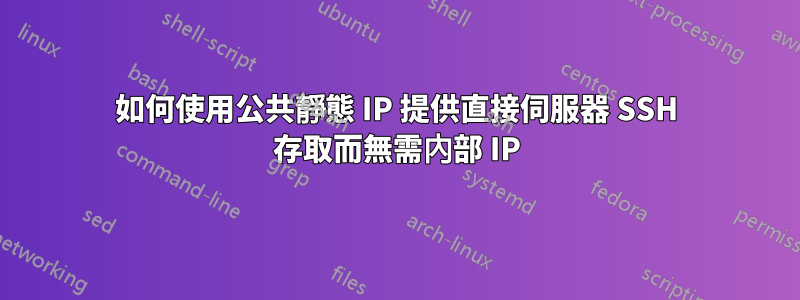 如何使用公共靜態 IP 提供直接伺服器 SSH 存取而無需內部 IP